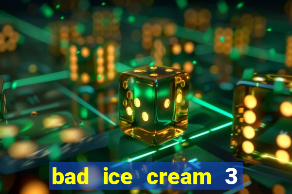 bad ice cream 3 no jogos 360